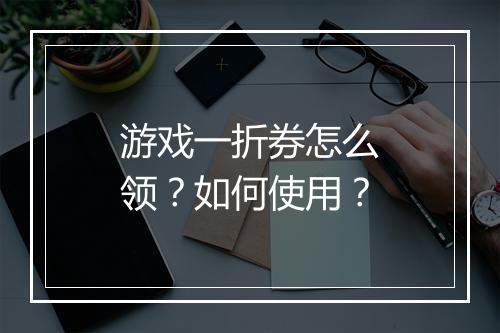 游戏一折券怎么领?如何使用?