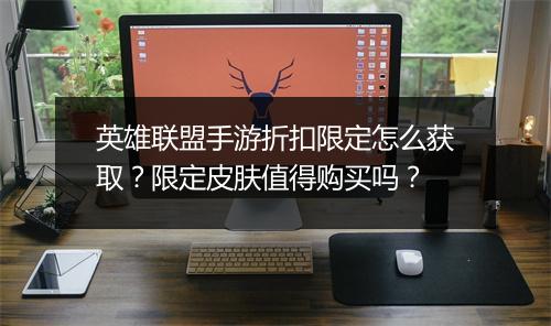 英雄联盟手游折扣限定怎么获取？限定皮肤值得购买吗？