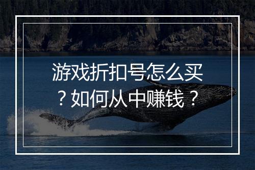游戏折扣号怎么买？如何从中赚钱？