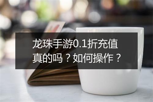 龙珠手游0.1折充值真的吗?如何操作?