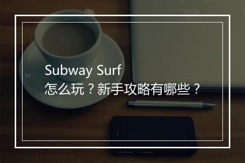 Subway Surf 怎么玩？新手攻略有哪些？