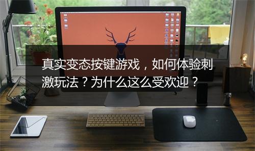 真实变态按键游戏,如何体验刺激玩法?为什么这么受欢迎?