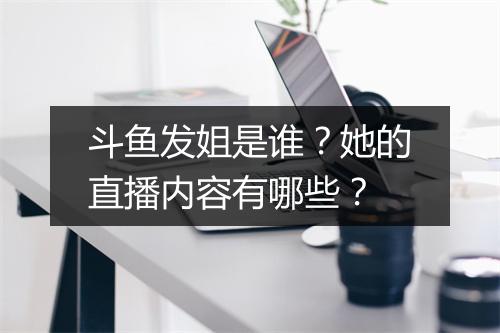 斗鱼发姐是谁?她的直播内容有哪些?