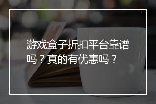 游戏盒子折扣平台靠谱吗?真的有优惠吗?
