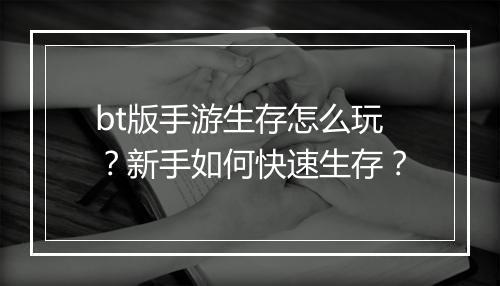 bt版手游生存怎么玩？新手如何快速生存？