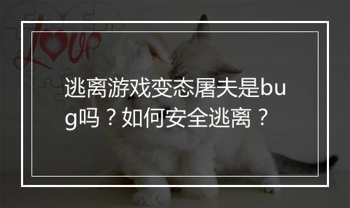 逃离游戏变态屠夫是bug吗?如何安全逃离?