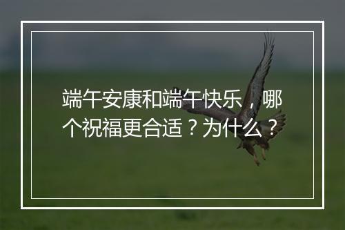 端午安康和端午快乐,哪个祝福更合适?为什么?