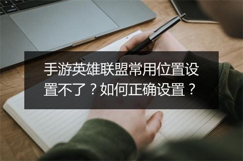 手游英雄联盟常用位置设置不了？如何正确设置？