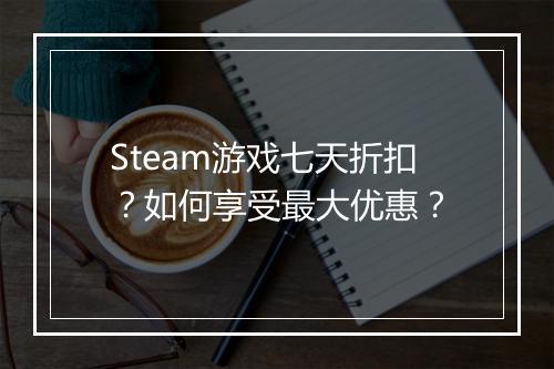 Steam游戏七天折扣?如何享受最大优惠?