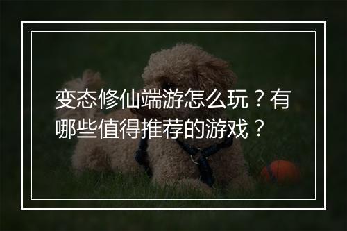 变态修仙端游怎么玩?有哪些值得推荐的游戏?