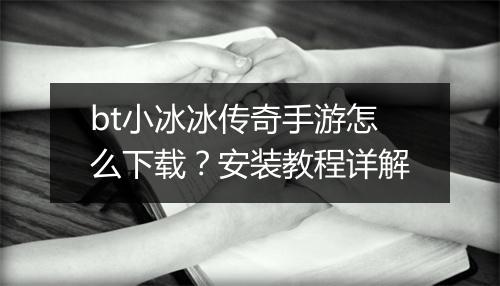 bt小冰冰传奇手游怎么下载？安装教程详解