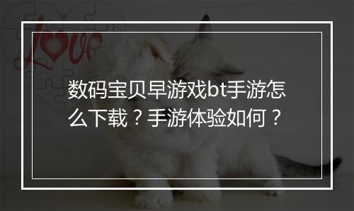 数码宝贝早游戏bt手游怎么下载?手游体验如何?