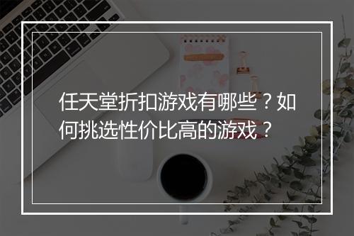 任天堂折扣游戏有哪些?如何挑选性价比高的游戏?