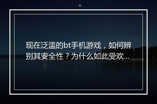 现在泛滥的bt手机游戏,如何辨别其安全性?为什么如此受欢迎?