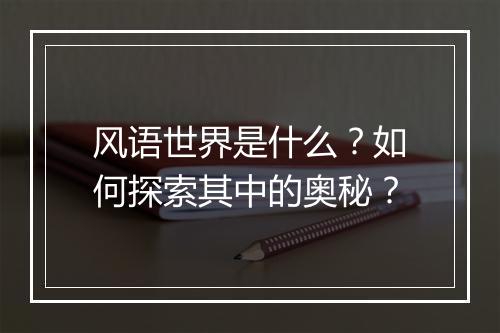 风语世界是什么?如何探索其中的奥秘?