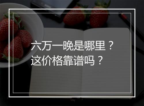 六万一晚是哪里?这价格靠谱吗?