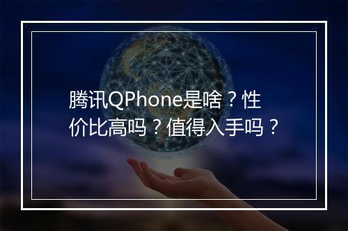 腾讯QPhone是啥？性价比高吗？值得入手吗？