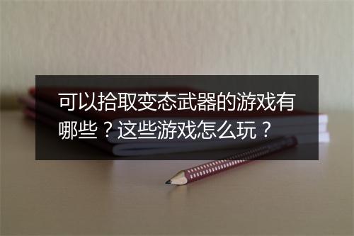 可以拾取变态武器的游戏有哪些?这些游戏怎么玩?