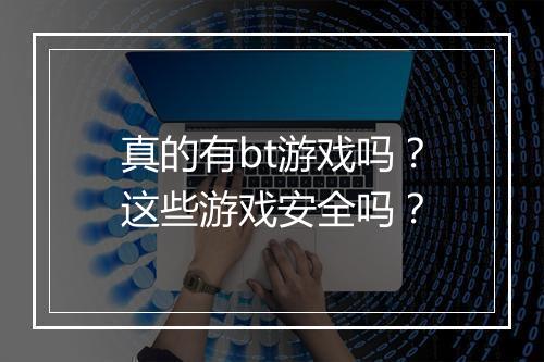 真的有bt游戏吗？这些游戏安全吗？