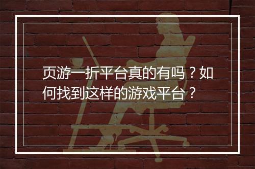 页游一折平台真的有吗？如何找到这样的游戏平台？