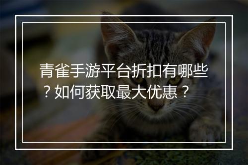 青雀手游平台折扣有哪些？如何获取最大优惠？
