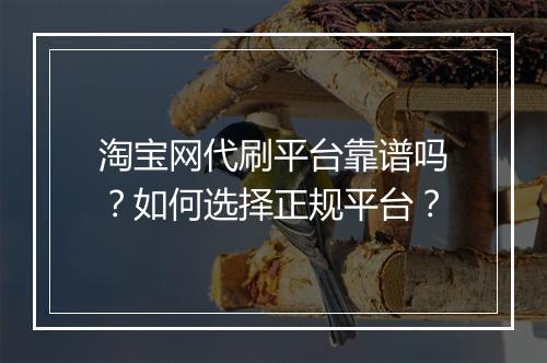 淘宝网代刷平台靠谱吗？如何选择正规平台？