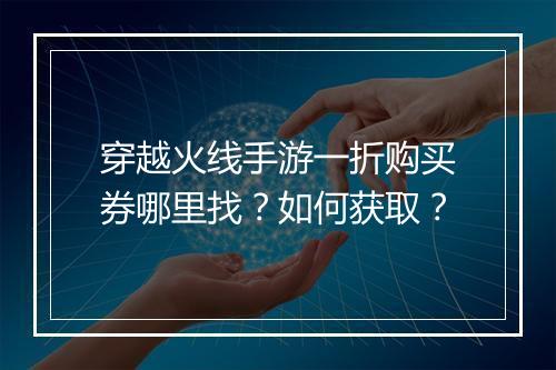 穿越火线手游一折购买券哪里找?如何获取?