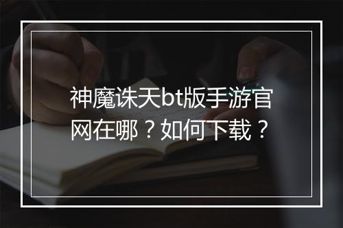 神魔诛天bt版手游官网在哪?如何下载?