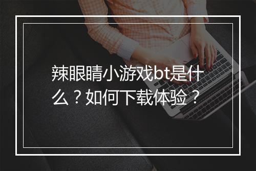 辣眼睛小游戏bt是什么？如何下载体验？