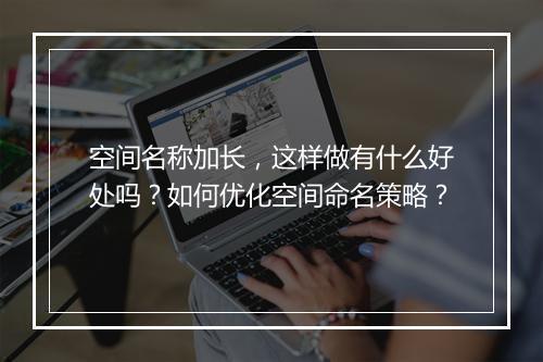 空间名称加长,这样做有什么好处吗?如何优化空间命名策略?
