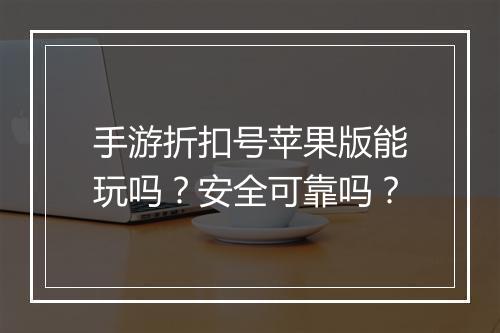手游折扣号苹果版能玩吗？安全可靠吗？