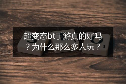 超变态bt手游真的好吗?为什么那么多人玩?