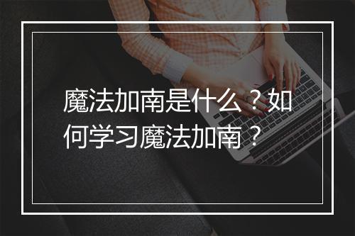 魔法加南是什么？如何学习魔法加南？
