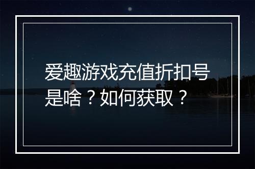 爱趣游戏充值折扣号是啥？如何获取？