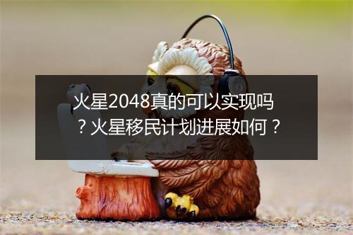火星2048真的可以实现吗?火星移民计划进展如何?