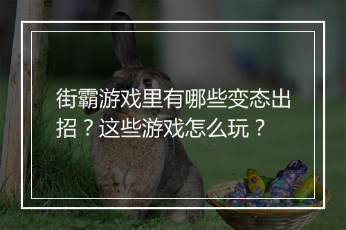 街霸游戏里有哪些变态出招?这些游戏怎么玩?