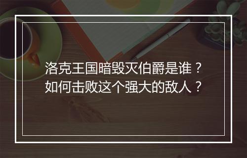 洛克王国暗毁灭伯爵是谁？如何击败这个强大的敌人？