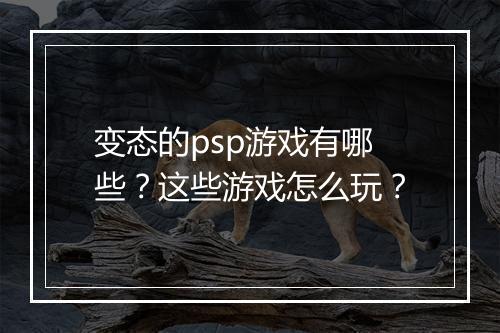 变态的psp游戏有哪些？这些游戏怎么玩？