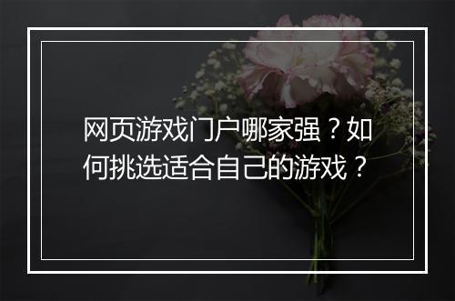 网页游戏门户哪家强？如何挑选适合自己的游戏？