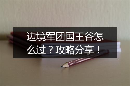 边境军团国王谷怎么过?攻略分享!