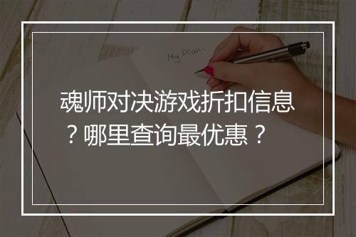 魂师对决游戏折扣信息?哪里查询最优惠?