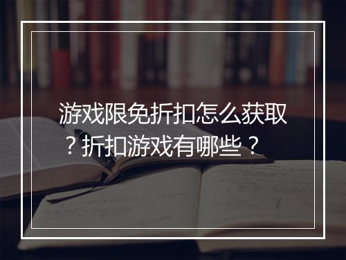 游戏限免折扣怎么获取?折扣游戏有哪些?