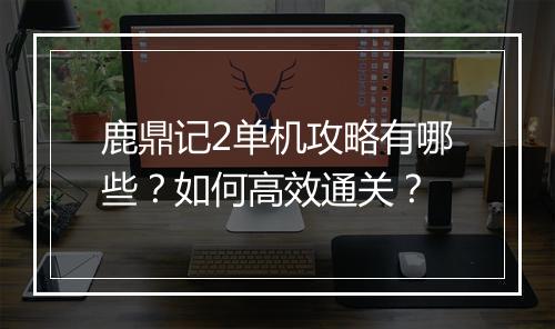 鹿鼎记2单机攻略有哪些?如何高效通关?