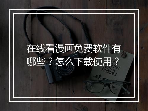 在线看漫画免费软件有哪些?怎么下载使用?