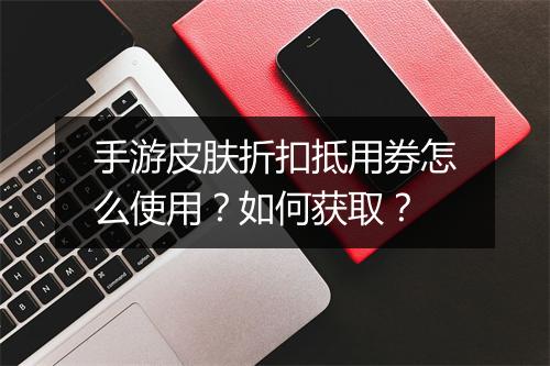 手游皮肤折扣抵用券怎么使用?如何获取?
