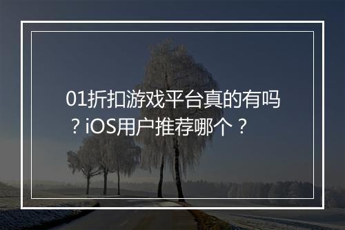 01折扣游戏平台真的有吗?iOS用户推荐哪个?
