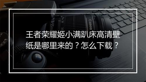 王者荣耀姬小满趴床高清壁纸是哪里来的?怎么下载?