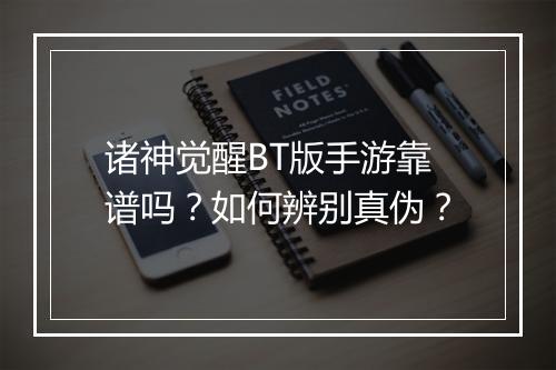 诸神觉醒BT版手游靠谱吗?如何辨别真伪?