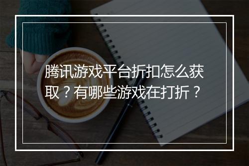 腾讯游戏平台折扣怎么获取？有哪些游戏在打折？
