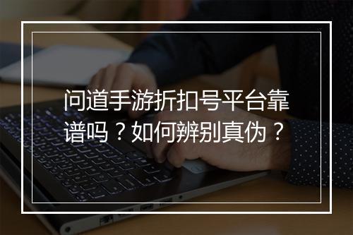 问道手游折扣号平台靠谱吗?如何辨别真伪?